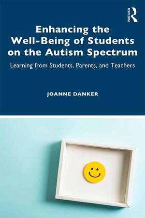 Enhancing the Well-Being of Students on the Autism Spectrum: Learning from Students, Parents, and Teachers de Joanne Danker