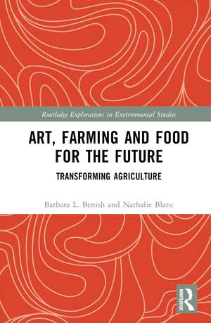 Art, Farming and Food for the Future: Transforming Agriculture de Barbara L. Benish