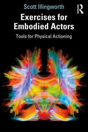 Exercises for Embodied Actors: Tools for Physical Actioning de Scott Illingworth