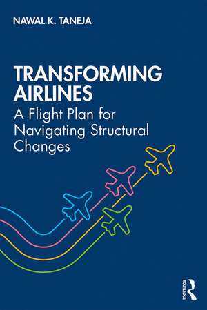 Transforming Airlines: A Flight Plan for Navigating Structural Changes de Nawal K. Taneja