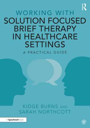 Working with Solution Focused Brief Therapy in Healthcare Settings: A Practical Guide de Kidge Burns