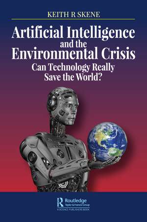 Artificial Intelligence and the Environmental Crisis: Can Technology Really Save the World? de Keith Ronald Skene