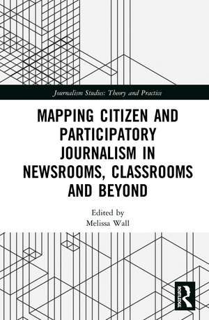 Mapping Citizen and Participatory Journalism in Newsrooms, Classrooms and Beyond de Melissa Wall