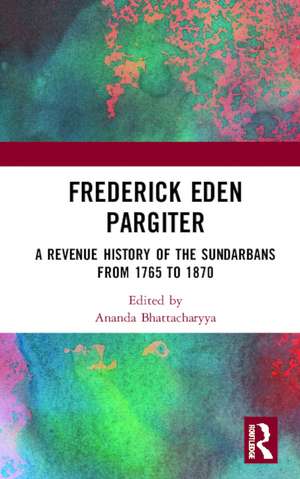 Frederick Eden Pargiter: A Revenue History of the Sundarbans from 1765 to 1870 de Ananda Bhattacharyya