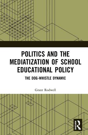 Politics and the Mediatization of School Educational Policy: The Dog-Whistle Dynamic de Grant Rodwell