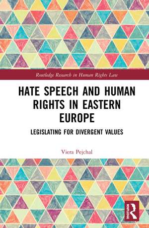 Hate Speech and Human Rights in Eastern Europe: Legislating for Divergent Values de Viera Pejchal