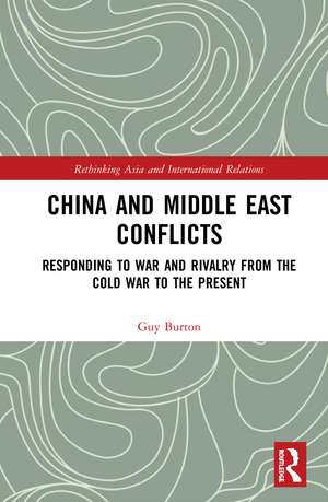 China and Middle East Conflicts: Responding to War and Rivalry from the Cold War to the Present de Guy Burton