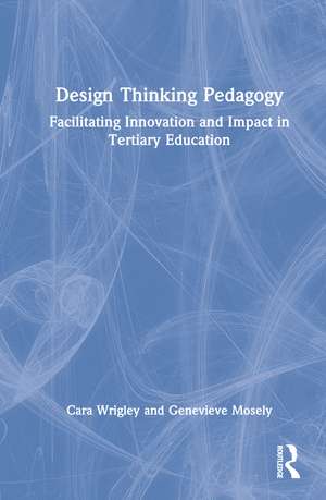 Design Thinking Pedagogy: Facilitating Innovation and Impact in Tertiary Education de Cara Wrigley