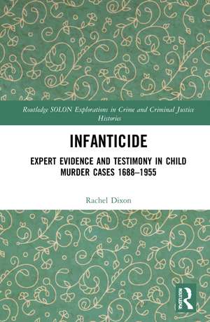 Infanticide: Expert Evidence and Testimony in Child Murder Cases, 1688–1955 de Rachel Dixon