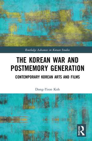 The Korean War and Postmemory Generation: Contemporary Korean Arts and Films de Dong-Yeon Koh