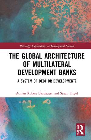 The Global Architecture of Multilateral Development Banks: A System of Debt or Development? de Adrian Robert Bazbauers