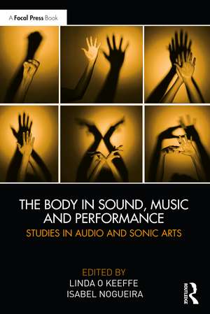 The Body in Sound, Music and Performance: Studies in Audio and Sonic Arts de Linda O Keeffe