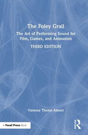 The Foley Grail: The Art of Performing Sound for Film, Games, and Animation de Vanessa Theme Ament