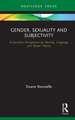 Gender, Sexuality and Subjectivity: A Lacanian Perspective on Identity, Language and Queer Theory de Duane Rousselle