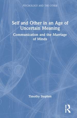 Self and Other in an Age of Uncertain Meaning: Communication and the Marriage of Minds de Timothy Stephen