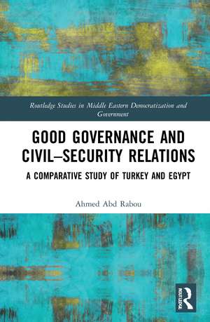 Good Governance and Civil–Security Relations: A Comparative Study of Turkey and Egypt de Ahmed Abd Rabou