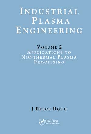 Industrial Plasma Engineering: Volume 2: Applications to Nonthermal Plasma Processing de J Reece Roth