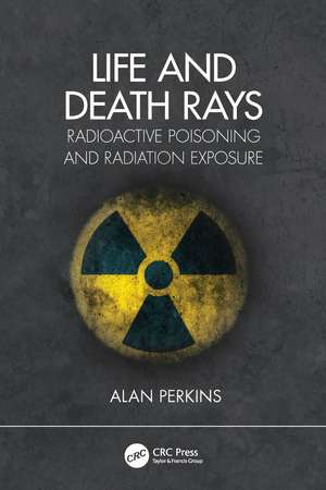 Life and Death Rays: Radioactive Poisoning and Radiation Exposure de Alan Perkins