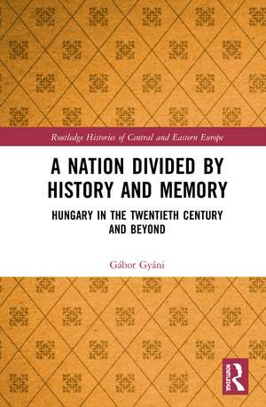 A Nation Divided by History and Memory: Hungary in the Twentieth Century and Beyond de Gábor Gyáni