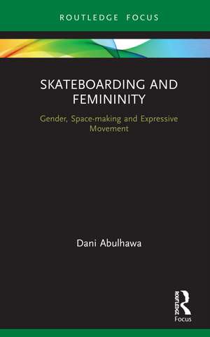 Skateboarding and Femininity: Gender, Space-making and Expressive Movement de Dani Abulhawa