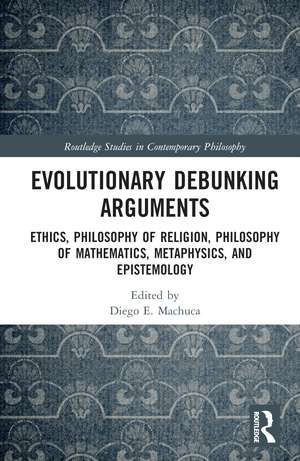 Evolutionary Debunking Arguments: Ethics, Philosophy of Religion, Philosophy of Mathematics, Metaphysics, and Epistemology de Diego E. Machuca