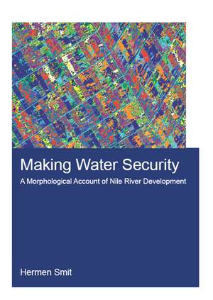 Making Water Security: A Morphological Account of Nile River Development de Hermen Smit