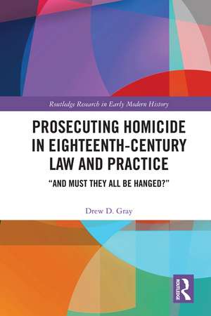 Prosecuting Homicide in Eighteenth-Century Law and Practice: “And Must They All Be Hanged?” de Drew D. Gray