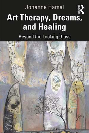 Art Therapy, Dreams, and Healing: Beyond the Looking Glass de Johanne Hamel