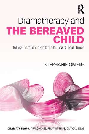 Dramatherapy and the Bereaved Child: Telling the Truth to Children During Difficult Times de Stephanie Omens