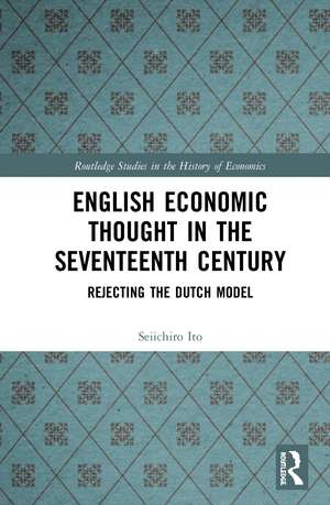 English Economic Thought in the Seventeenth Century: Rejecting the Dutch Model de Seiichiro Ito