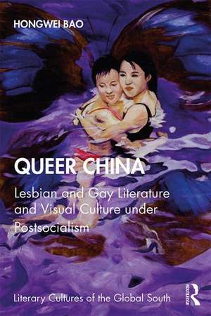 Queer China: Lesbian and Gay Literature and Visual Culture under Postsocialism de Hongwei Bao