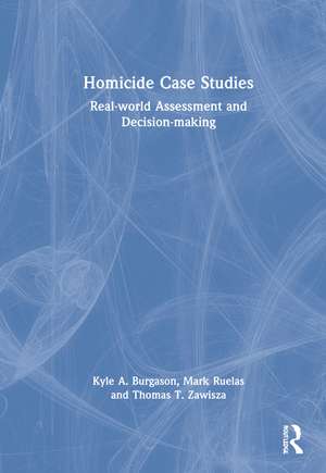 Homicide Case Studies: Real World Assessment and Decision-making de Kyle A. Burgason