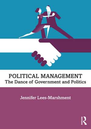 Political Management: The Dance of Government and Politics de Jennifer Lees-Marshment