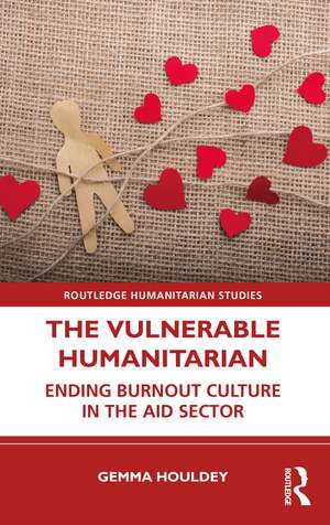 The Vulnerable Humanitarian: Ending Burnout Culture in the Aid Sector de Gemma Houldey