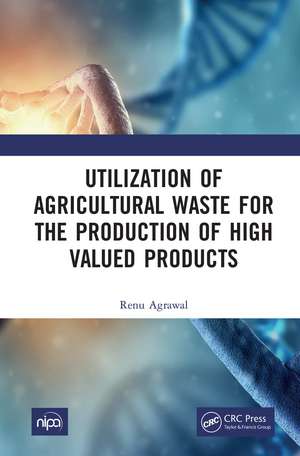 Utilization of Agricultural Waste for the Production of High Valued Products de Renu Agrawal