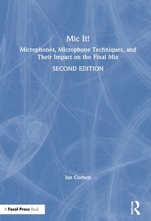 Mic It!: Microphones, Microphone Techniques, and Their Impact on the Final Mix de Ian Corbett