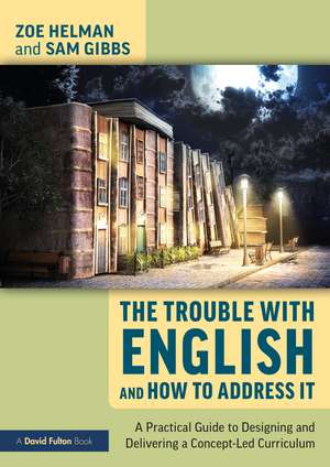 The Trouble with English and How to Address It: A Practical Guide to Designing and Delivering a Concept-Led Curriculum de Zoe Helman