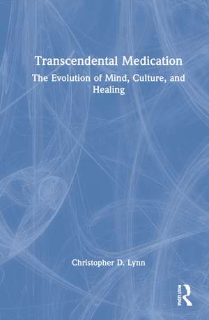 Transcendental Medication: The Evolution of Mind, Culture, and Healing de Christopher D. Lynn