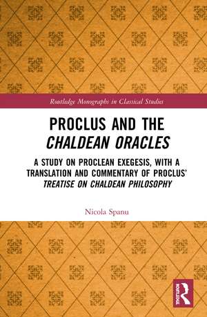 Proclus and the Chaldean Oracles: A Study on Proclean Exegesis, with a Translation and Commentary of Proclus’ Treatise On Chaldean Philosophy de Nicola Spanu