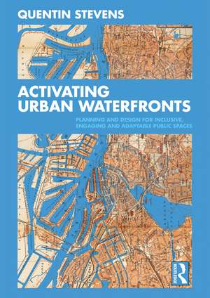 Activating Urban Waterfronts: Planning and Design for Inclusive, Engaging and Adaptable Public Spaces de Quentin Stevens