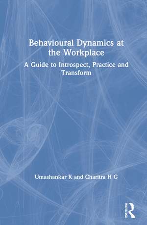 Behavioural Dynamics at the Workplace: A Guide to Introspect, Practice and Transform de Umashankar K