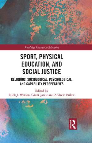 Sport, Physical Education, and Social Justice: Religious, Sociological, Psychological, and Capability Perspectives de Nick J. Watson