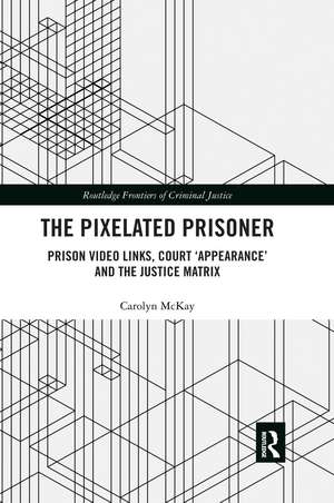 The Pixelated Prisoner: Prison Video Links, Court ‘Appearance’ and the Justice Matrix de Carolyn McKay