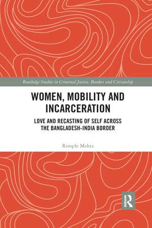 Women, Mobility and Incarceration: Love and Recasting of Self across the Bangladesh-India Border de Rimple Mehta