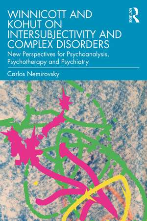 Winnicott and Kohut on Intersubjectivity and Complex Disorders: New Perspectives for Psychoanalysis, Psychotherapy and Psychiatry de Carlos Nemirovsky