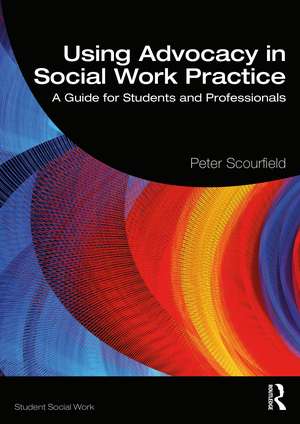 Using Advocacy in Social Work Practice: A Guide for Students and Professionals de Peter Scourfield