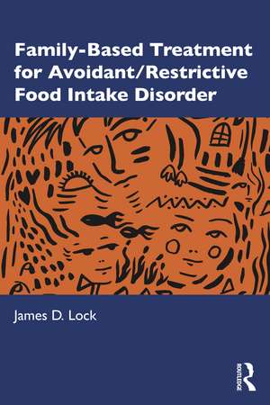 Family-Based Treatment for Avoidant/Restrictive Food Intake Disorder de James D. Lock