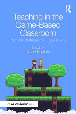 Teaching in the Game-Based Classroom: Practical Strategies for Grades 6-12 de David Seelow