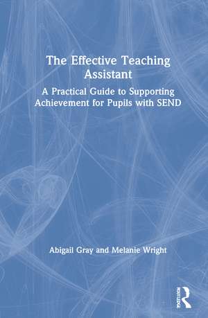 The Effective Teaching Assistant: A Practical Guide to Supporting Achievement for Pupils with SEND de Abigail Gray