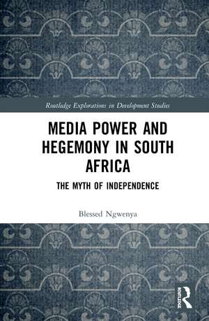 Media Power and Hegemony in South Africa: The Myth of Independence de Blessed Ngwenya